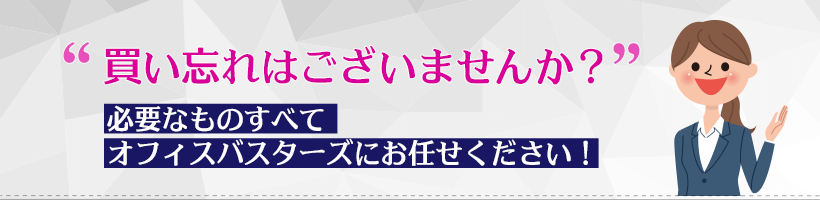 買い忘れはございませんか？必要なものすべてオフィスバスターズにお任せください！