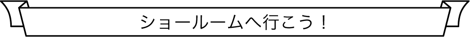 ショールームへ行こう！